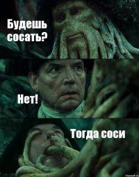 Будешь сосать? Нет! Тогда соси