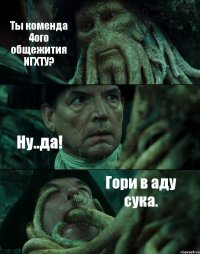 Ты коменда 4ого общежития ИГХТУ? Ну..да! Гори в аду сука.