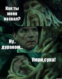 Как ты меня назвал? Ну.. дураком... Умри,сука!