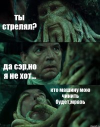 ты стрелял? да сэр,но я не хот... кто машину мою чинить будет,мразь