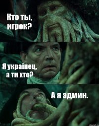 Кто ты, игрок? Я украiнец, а ти хто? А я админ.