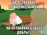 "на остановке, пожалуйста" или "на остановке будьте добры"