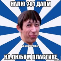 Налю 201 дапм На любом пластике