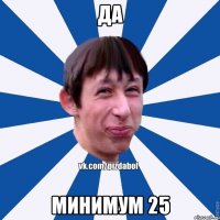 Да Минимум 25