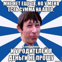 мне нет еще 18, но у меня есть сумма на авто, и у родителей я деньги не прошу