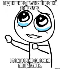 Підпишись на Український Trollface. І тобі точно сьогдні пощастить.