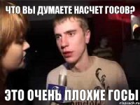 что вы думаете насчет госов? это очень плохие госы