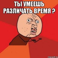 Ты умеешь различать время ? 