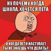 Ну почему когда школа, хочется лета ,о когда лето наступает ты не знаешь что делать?