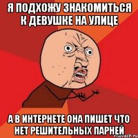 я подхожу знакомиться к девушке на улице а в интернете она пишет что нет решительных парней