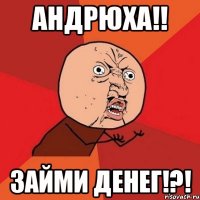 Андрюха!! Займи денег!?!