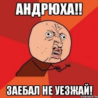 Андрюха!! Заебал не уезжай!