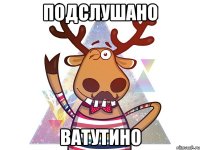 ПОДСЛУШАНО ВАТУТИНО