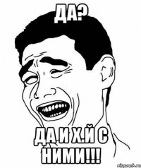 ДА? да и х.й с ними!!!