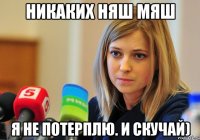 никаких няш мяш я не потерплю. и скучай)