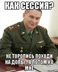 Как сессия? Не торопись походи на допы... а потом ко мне