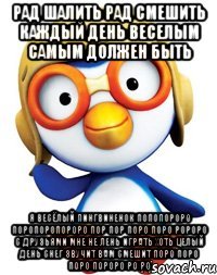 Рад шалить рад смешить Каждый день веселым самым должен быть Я весёлый Пингвиненок Попопороро Поропоропороро Пор пор поро поро ророро С друзьями мне не лень играть хоть целый день Снег звучит вам смешит Поро Поро Поро Пороро ро ро