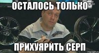 Осталось только Прихуярить серп