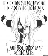 Не секрет, что друзья не растут в огороде, даже если их там закопать.