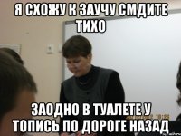 Я СХОЖУ К ЗАУЧУ СМДИТЕ ТИХО ЗАОДНО В ТУАЛЕТЕ У ТОПИСЬ ПО ДОРОГЕ НАЗАД