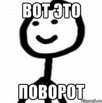 ВОТ ЭТО ПОВОРОТ