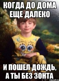 когда до дома еще далеко и пошел дождь, а ты без зонта