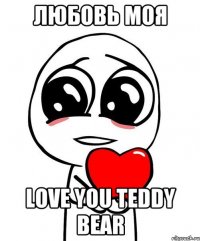 Любовь МОЯ Love you Teddy bear