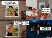 По три вопроса в каждом билете! А че так много? Потому что у нас задач нету По три вопроса в билет он решил засунуть блять