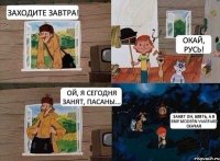 Заходите завтра! Окай, Русь! Ой, я сегодня занят, пасаны... Занят он, блять, а я ему Modern warfare скачал