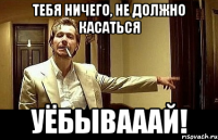 Тебя ничего, не должно касаться УЁБЫВАААЙ!