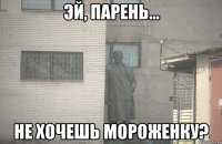  не хочешь мороженку?