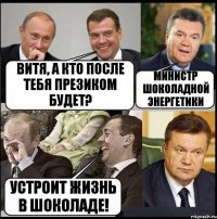 Витя, а кто после тебя презиком будет? министр шоколадной энергетики устроит жизнь в шоколаде!