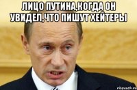 ЛИЦО ПУТИНА,КОГДА ОН УВИДЕЛ,ЧТО ПИШУТ ХЕЙТЕРЫ 