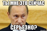 Ты мне это сейчас серьезно?