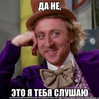 да не, это я тебя слушаю