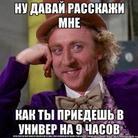 НУ ДАВАЙ РАССКАЖИ МНЕ КАК ТЫ ПРИЕДЕШЬ В УНИВЕР НА 9 ЧАСОВ
