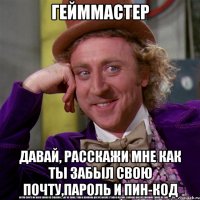 Гейммастер Давай, расскажи мне как ты забыл свою почту,пароль и пин-код