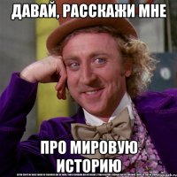 давай, расскажи мне про мировую историю