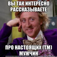 Вы так интересно рассказываете про настоящих (ТМ) мужчин