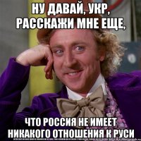 ну давай, укр, расскажи мне еще, что россия не имеет никакого отношения к руси