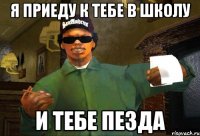 Я приеду к тебе в школу И тебе пезда
