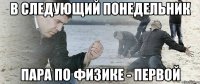 В следующий понедельник пара по физике - первой