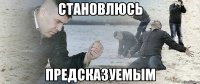 Становлюсь Предсказуемым