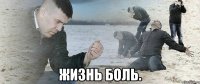  Жизнь боль.