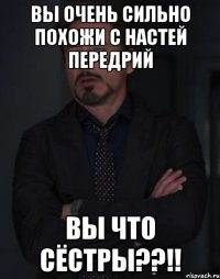 вы очень сильно похожи с Настей Передрий Вы что Сёстры??!!