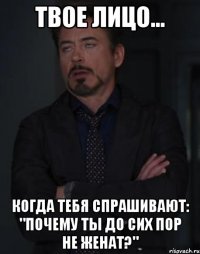 Твое лицо... Когда тебя спрашивают: "Почему ты до сих пор не женат?"