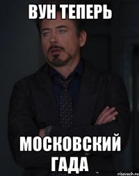 Вун теперь Московский гада