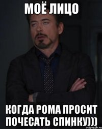 моё лицо когда Рома просит почесать спинку)))