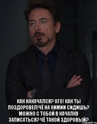  Как накачался? Ого! Как ты поздоровел!Чё на химии сидишь? Можно с тобой в качалку записаться? Чё такой здоровый?