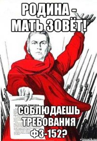 РОДИНА - МАТЬ ЗОВЁТ! СОБЛЮДАЕШЬ ТРЕБОВАНИЯ ФЗ-152?